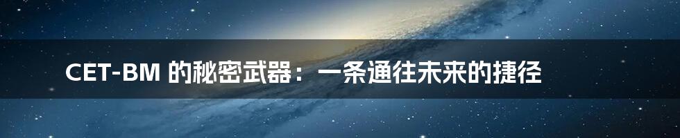 CET-BM 的秘密武器:一条通往未来的捷径
