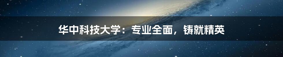 华中科技大学:专业全面,铸就精英
