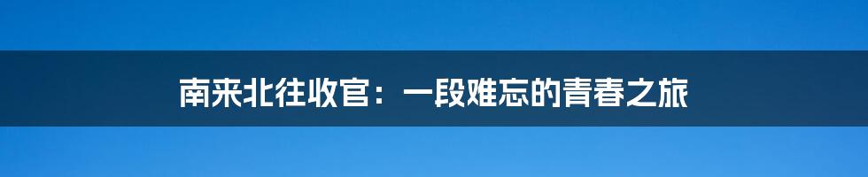 南来北往收官:一段难忘的青春之旅