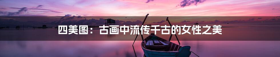 四美图:古画中流传千古的女性之美