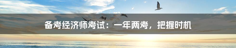 备考经济师考试：一年两考，把握时机