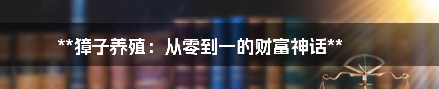 **獐子养殖:从零到一的财富神话**