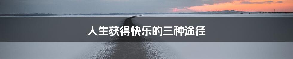 人生获得快乐的三种途径