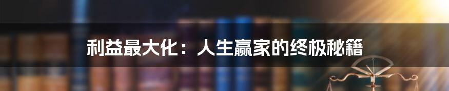 利益最大化：人生赢家的终极秘籍