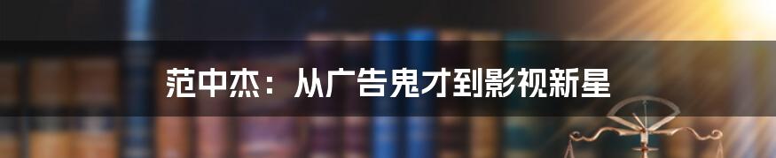 范中杰:从广告鬼才到影视新星