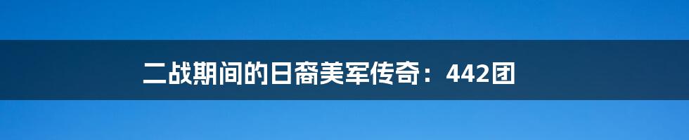 二战期间的日裔美军传奇:442团