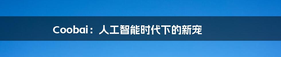 Coobai:人工智能时代下的新宠