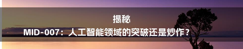 揭秘 MID-007:人工智能领域的突破还是炒作?