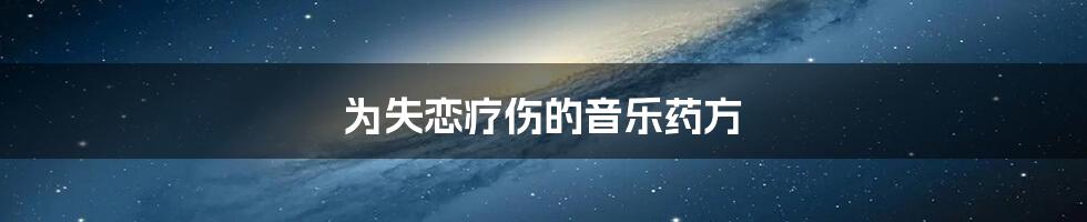 为失恋疗伤的音乐药方