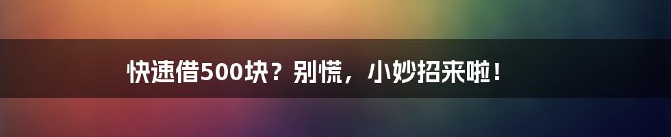 快速借500块？别慌，小妙招来啦！