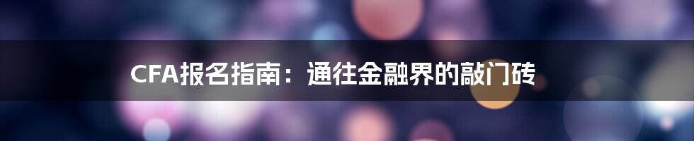 CFA报名指南:通往金融界的敲门砖
