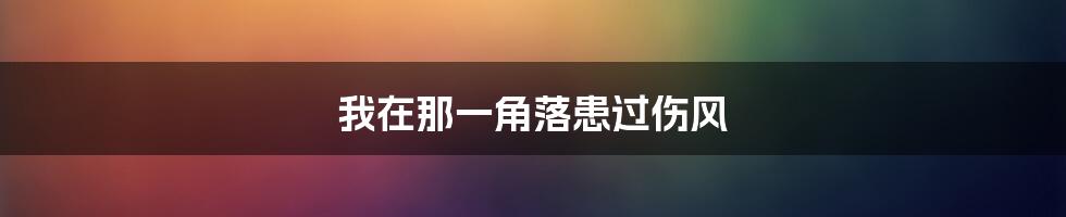 我在那一角落患过伤风