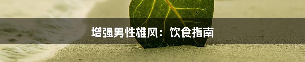 增强男性雄风:饮食指南