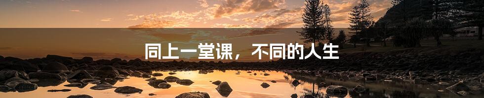 同上一堂课,不同的人生