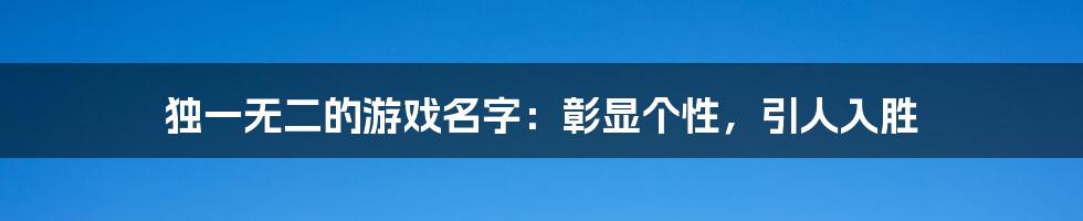 独一无二的游戏名字:彰显个性,引人入胜