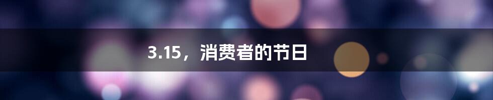 3.15,消费者的节日