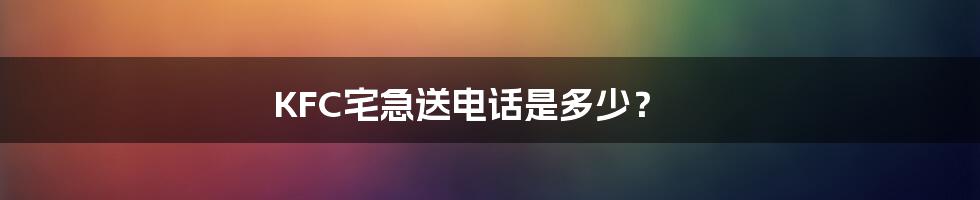 KFC宅急送电话是多少？