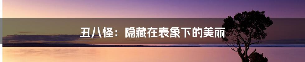 丑八怪：隐藏在表象下的美丽