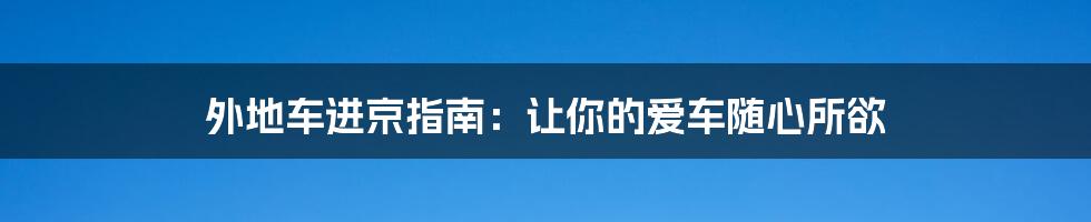 外地车进京指南：让你的爱车随心所欲