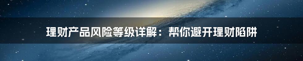 理财产品风险等级详解:帮你避开理财陷阱