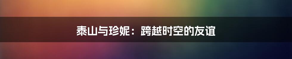泰山与珍妮:跨越时空的友谊