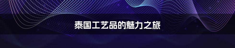 泰国工艺品的魅力之旅