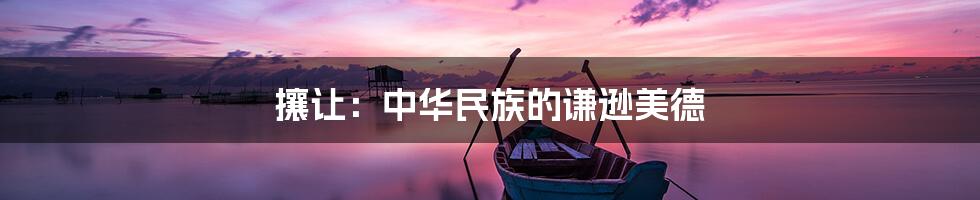 攘让:中华民族的谦逊美德