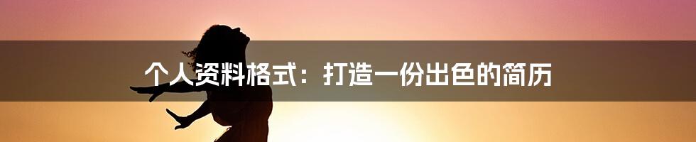 个人资料格式：打造一份出色的简历