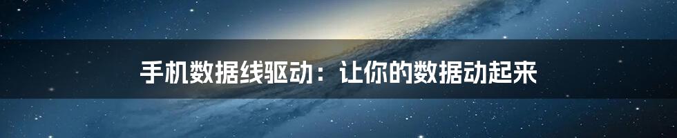 手机数据线驱动:让你的数据动起来