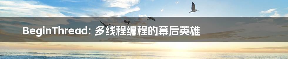 BeginThread: 多线程编程的幕后英雄