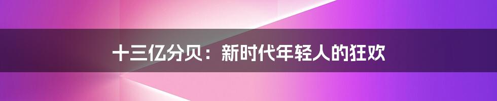 十三亿分贝：新时代年轻人的狂欢