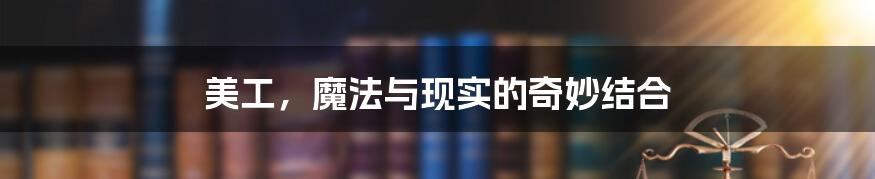 美工,魔法与现实的奇妙结合