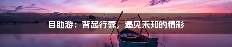 自助游：背起行囊，遇见未知的精彩
