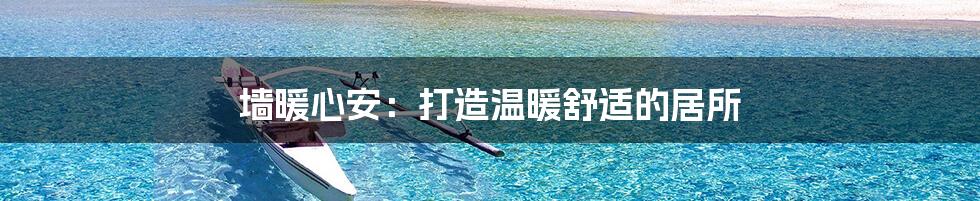 墙暖心安:打造温暖舒适的居所