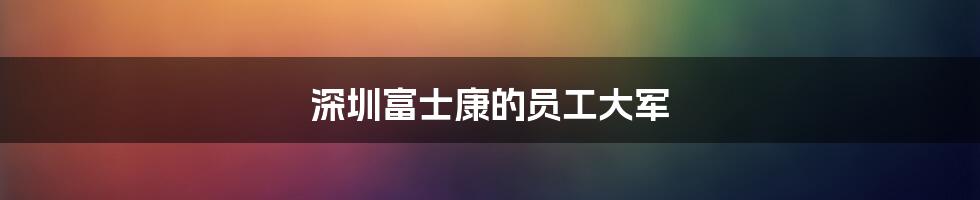 深圳富士康的员工大军
