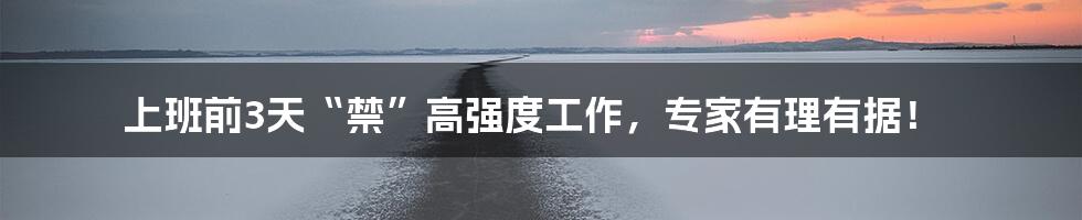 上班前3天“禁”高强度工作,专家有理有据!