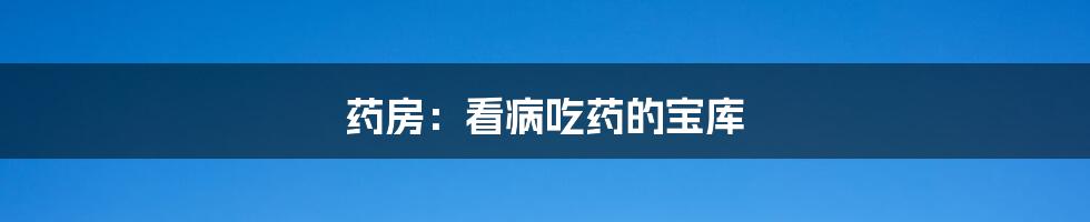 药房:看病吃药的宝库
