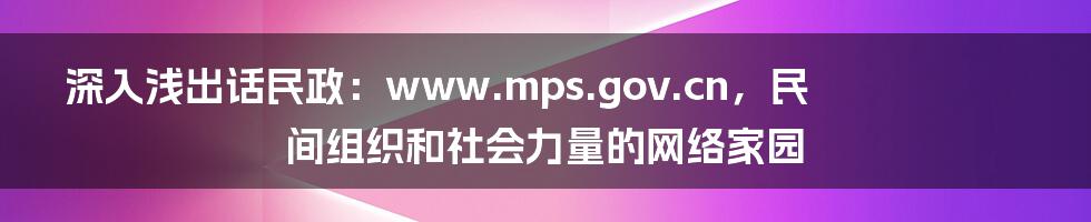 深入浅出话民政:www.mps.gov.cn,民间组织和社会力量的网络家园