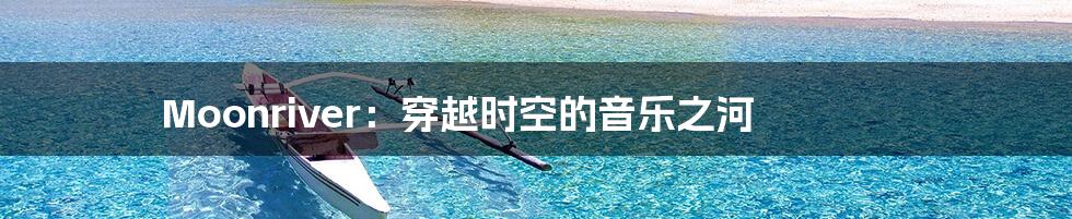 Moonriver:穿越时空的音乐之河