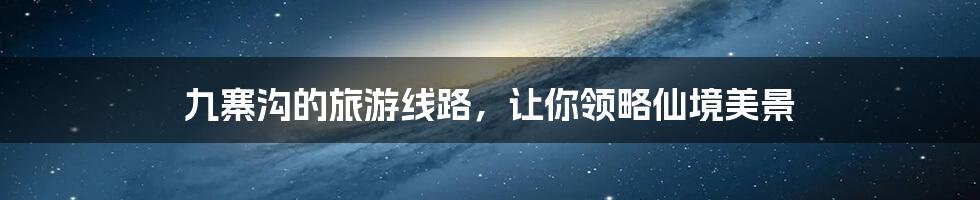 九寨沟的旅游线路,让你领略仙境美景