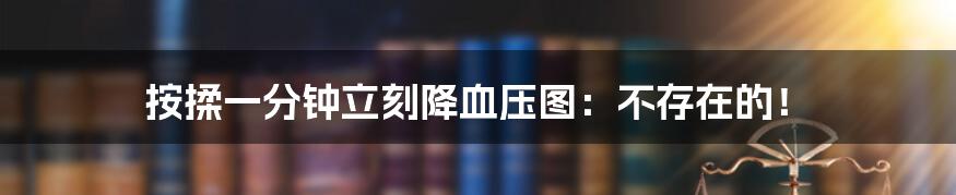 按揉一分钟立刻降血压图:不存在的!