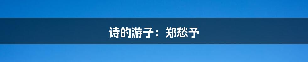 诗的游子:郑愁予