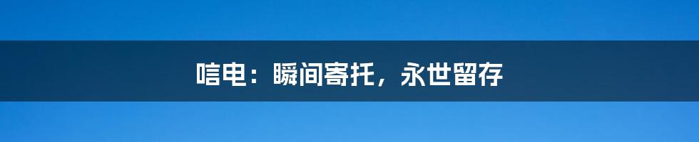 唁电:瞬间寄托,永世留存