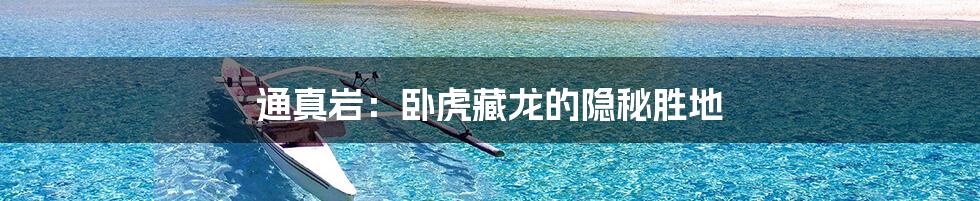 通真岩:卧虎藏龙的隐秘胜地