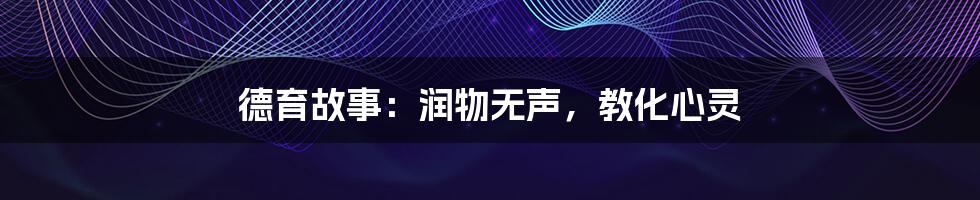 德育故事:润物无声,教化心灵