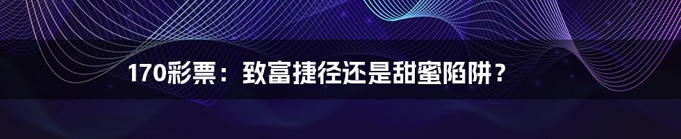 170彩票:致富捷径还是甜蜜陷阱?