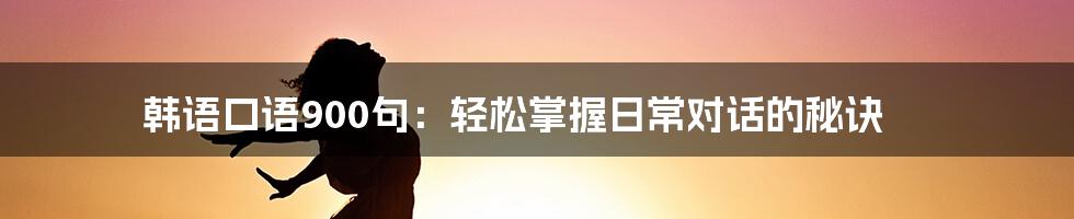 韩语口语900句:轻松掌握日常对话的秘诀