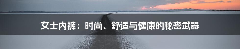 女士内裤:时尚、舒适与健康的秘密武器