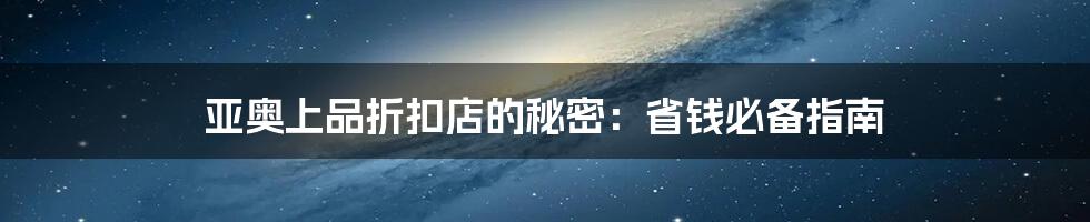 亚奥上品折扣店的秘密:省钱必备指南