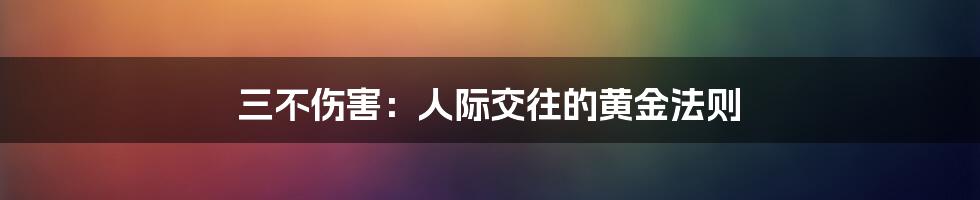 三不伤害:人际交往的黄金法则